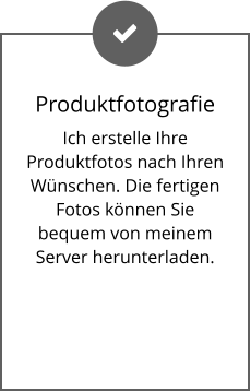 Produktfotografie Ich erstelle Ihre Produktfotos nach Ihren Wünschen. Die fertigen Fotos können Sie bequem von meinem Server herunterladen.
