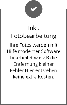 Inkl. Fotobearbeitung Ihre Fotos werden mit Hilfe moderner Software bearbeitet wie z.B die Entfernung kleiner Fehler Hier entstehen keine extra Kosten.